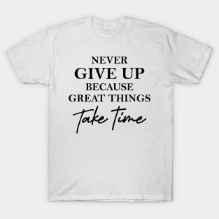 Never give up because great things take time T-Shirt